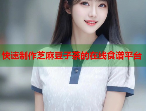 快速制作芝麻豆子茶的在线食谱平台  第2张