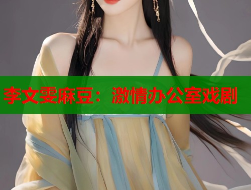李文雯麻豆：激情办公室戏剧  第1张