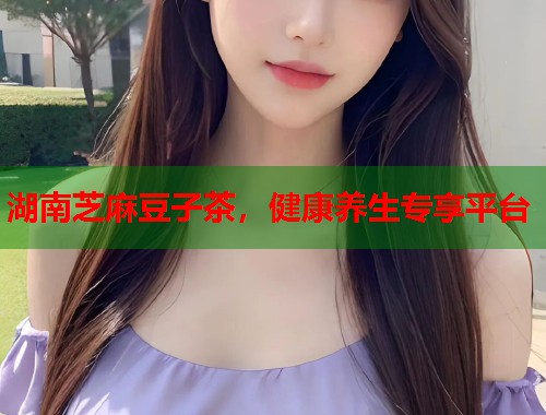 湖南芝麻豆子茶，健康养生专享平台  第1张
