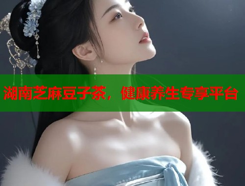 湖南芝麻豆子茶，健康养生专享平台  第2张