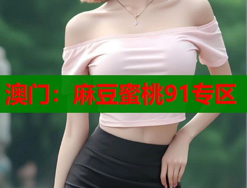 澳门：麻豆蜜桃91专区  第1张