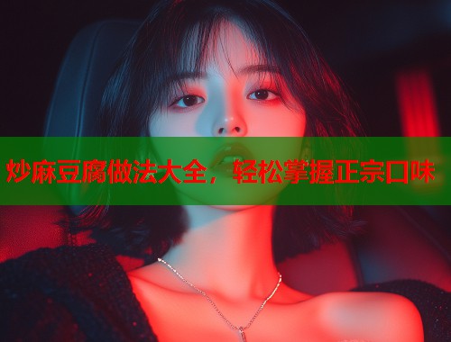 炒麻豆腐做法大全，轻松掌握正宗口味  第1张