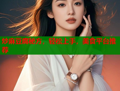 炒麻豆腐秘方，轻松上手，美食平台推荐  第1张
