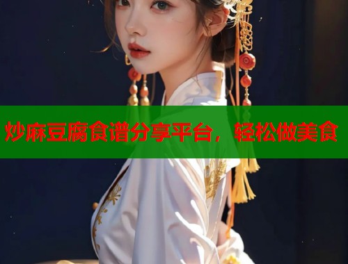 炒麻豆腐食谱分享平台，轻松做美食  第1张