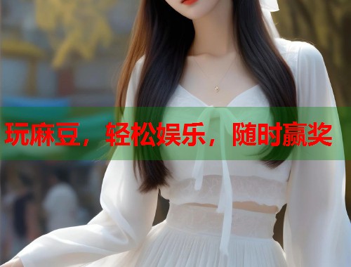 玩麻豆，轻松娱乐，随时赢奖  第1张