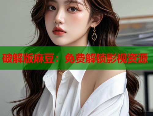 破解版麻豆：免费解锁影视资源  第1张