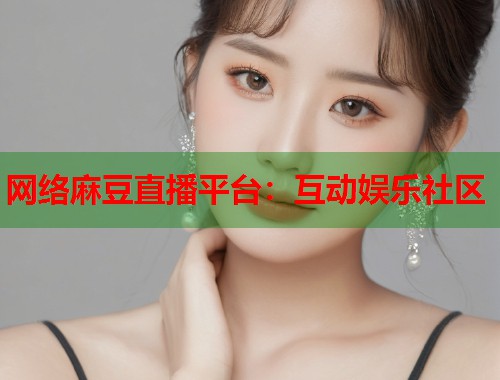 网络麻豆直播平台：互动娱乐社区  第1张