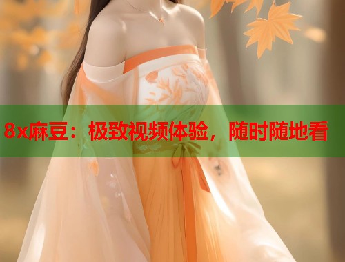 8x麻豆：极致视频体验，随时随地看  第1张