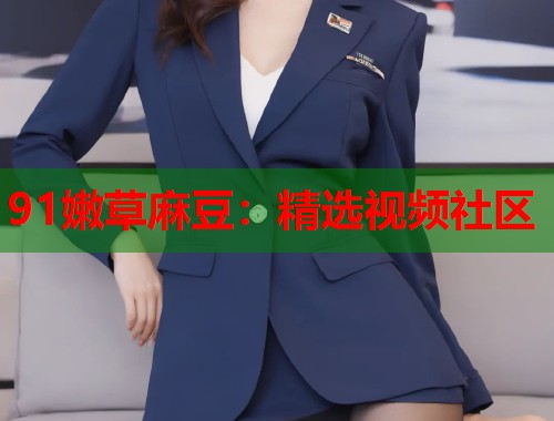 91嫩草麻豆：精选视频社区  第1张