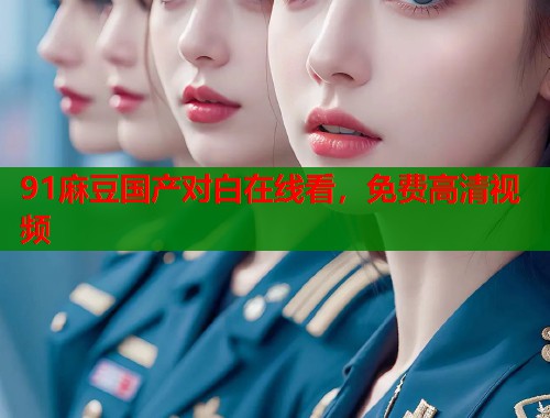 91麻豆国产对白在线看，免费高清视频  第1张