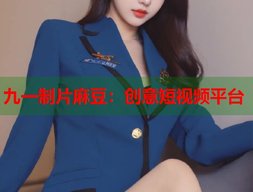 九一制片麻豆：创意短视频平台  第1张