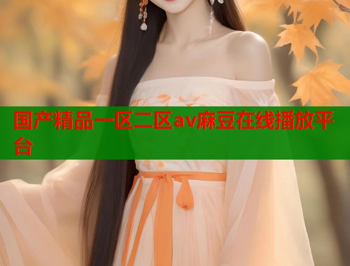 国产精品一区二区av麻豆在线播放平台  第1张