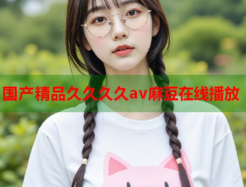 国产精品久久久久av麻豆在线播放  第2张