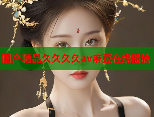 国产精品久久久久av麻豆在线播放  第1张