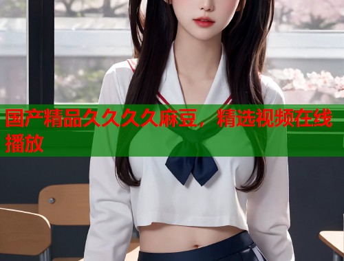 国产精品久久久久麻豆，精选视频在线播放  第2张
