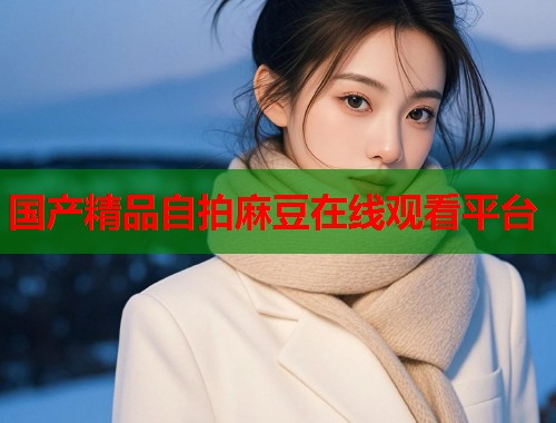 国产精品自拍麻豆在线观看平台  第1张
