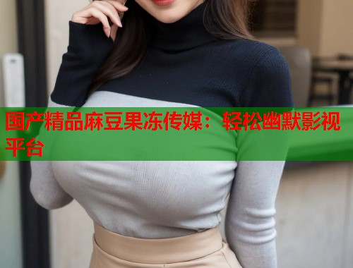 国产精品麻豆果冻传媒：轻松幽默影视平台  第2张