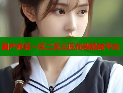 国产麻豆一区二区三区在线播放平台  第1张