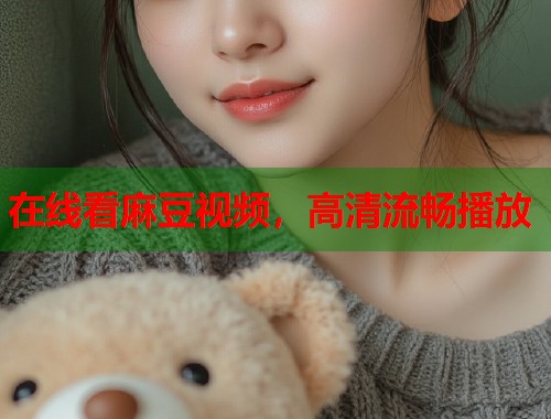 在线看麻豆视频，高清流畅播放  第2张
