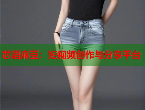 芯语麻豆：短视频创作与分享平台  第1张