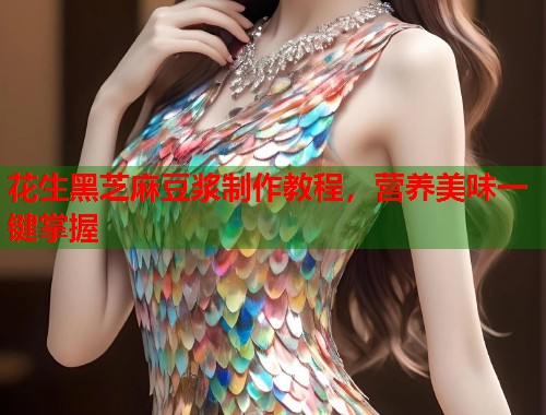 花生黑芝麻豆浆制作教程，营养美味一键掌握  第1张
