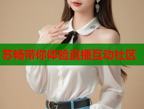 苏畅带你体验直播互动社区  第1张