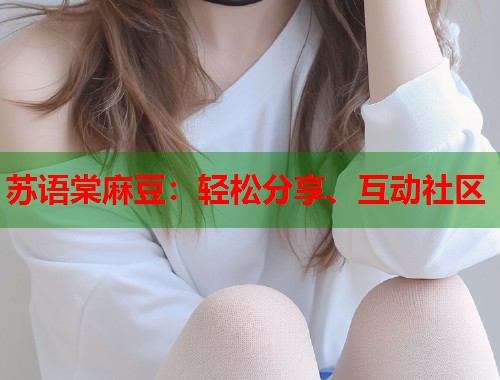 苏语棠麻豆：轻松分享、互动社区  第1张