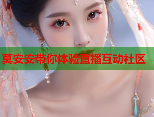 莫安安带你体验直播互动社区  第2张