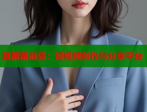 莫萧萧麻豆：短视频创作与分享平台  第2张