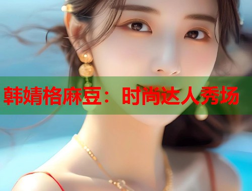 韩婧格麻豆：时尚达人秀场  第1张