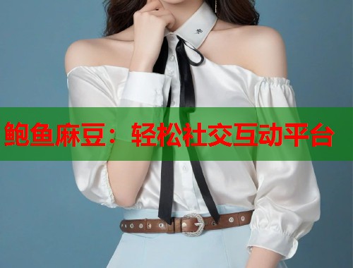 鲍鱼麻豆：轻松社交互动平台  第1张