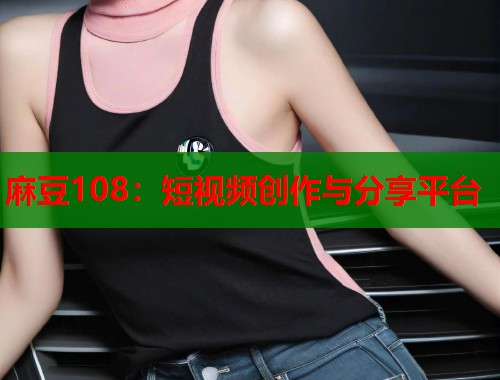 麻豆108：短视频创作与分享平台  第2张