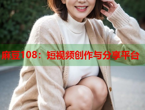 麻豆108：短视频创作与分享平台  第1张