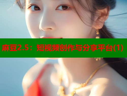 麻豆2.5：短视频创作与分享平台(1)  第1张