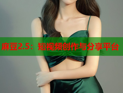 麻豆2.5：短视频创作与分享平台  第1张