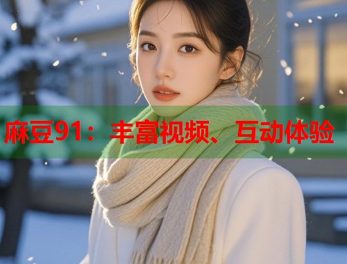 麻豆91：丰富视频、互动体验  第2张