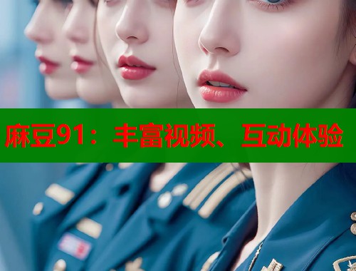 麻豆91：丰富视频、互动体验  第1张