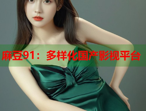麻豆91：多样化国产影视平台  第1张