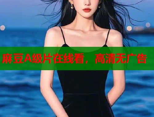 麻豆A级片在线看，高清无广告  第1张