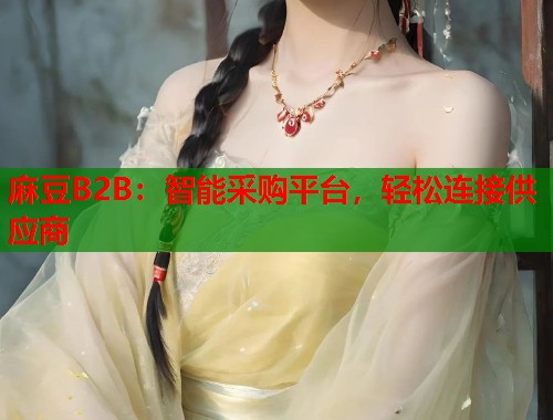 麻豆B2B：智能采购平台，轻松连接供应商  第1张
