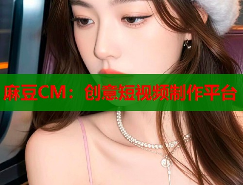 麻豆CM：创意短视频制作平台  第2张
