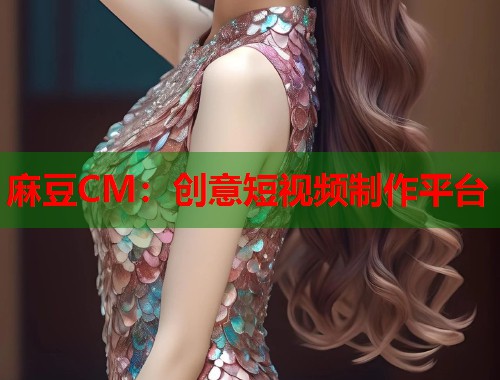 麻豆CM：创意短视频制作平台  第1张