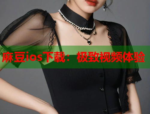 麻豆ios下载：极致视频体验  第1张