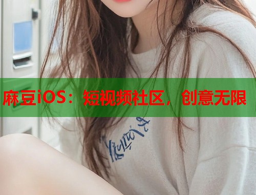 麻豆iOS：短视频社区，创意无限  第1张