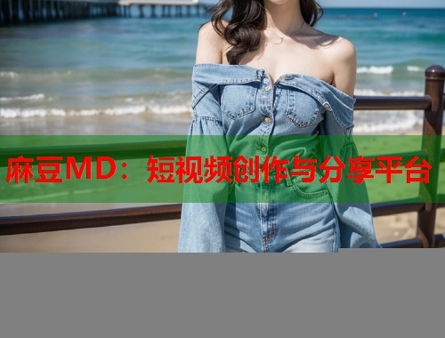 麻豆MD：短视频创作与分享平台  第1张
