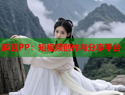 麻豆PP：短视频创作与分享平台  第1张