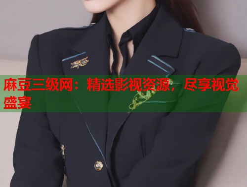 麻豆三级网：精选影视资源，尽享视觉盛宴  第1张