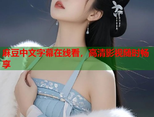 麻豆中文字幕在线看，高清影视随时畅享  第1张