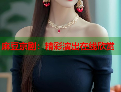 麻豆京剧：精彩演出在线欣赏  第2张
