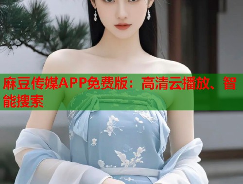 麻豆传媒APP免费版：高清云播放、智能搜索  第1张